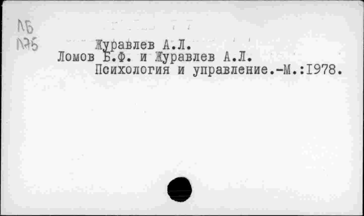 ﻿*• - ■ '
№8 Журавлев А.Л.
Ломов Б.Ф. и Журавлев А.Л.
Психология и управление.-М.:1978.